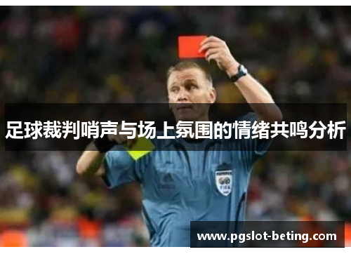 足球裁判哨声与场上氛围的情绪共鸣分析